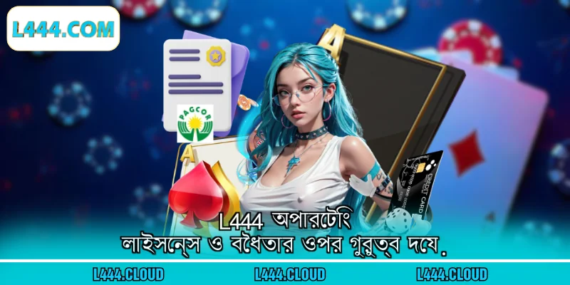 L444 অপারেটিং লাইসেন্স ও বৈধতার ওপর গুরুত্ব দেয়
