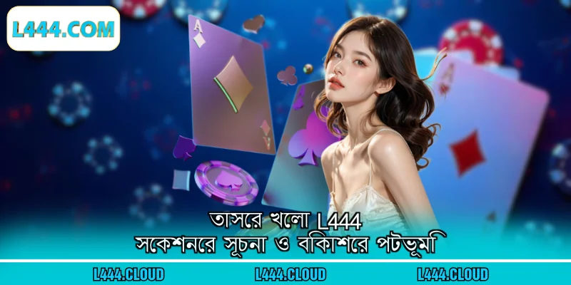তাসের খেলা L444 সেকশনের সূচনা ও বিকাশের পটভূমি