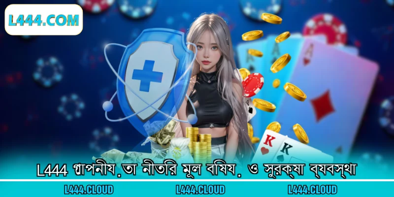 L444 গোপনীয়তা নীতির মূল বিষয় ও সুরক্ষা ব্যবস্থা