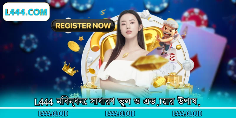 L444 নিবন্ধনে সাধারণ ভুল ও এড়ানোর উপায়
