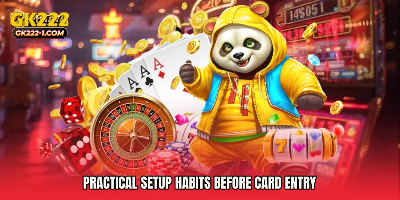 Practical setup habits before card entry